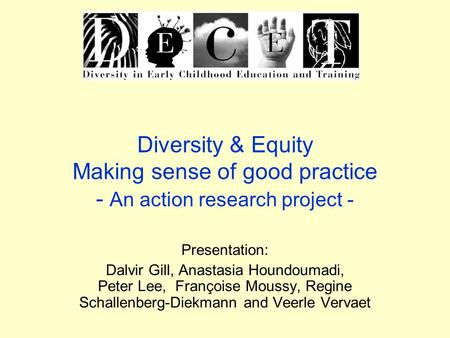 Diversity & Equity Making sense of good practice - An action research project - Presentation: Dalvir Gill, Anastasia Houndoumadi, Peter Lee, Françoise.