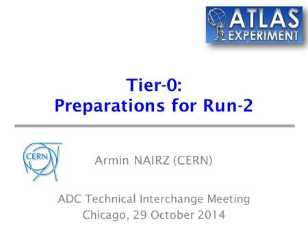 Tier-0: Preparations for Run-2 Armin NAIRZ (CERN) ADC Technical Interchange Meeting Chicago, 29 October 2014.