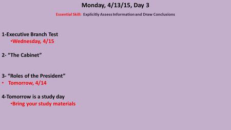 Monday, 4/13/15, Day 3 Essential Skill: Explicitly Assess Information and Draw Conclusions 1-Executive Branch Test Wednesday, 4/15 2- “The Cabinet” 3-
