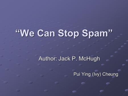 “We Can Stop Spam” Author: Jack P. McHugh Pui Ying (Ivy) Cheung.