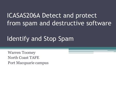 ICASAS206A Detect and protect from spam and destructive software Identify and Stop Spam Warren Toomey North Coast TAFE Port Macquarie campus.