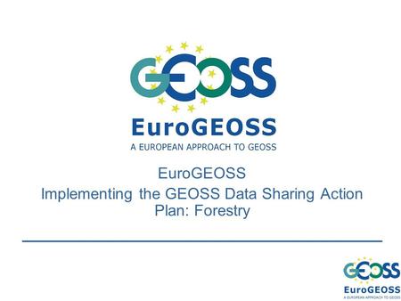 EuroGEOSS Implementing the GEOSS Data Sharing Action Plan: Forestry.