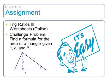Assignment Trig Ratios III Worksheets (Online) Challenge Problem: Find a formula for the area of a triangle given a, b, and.