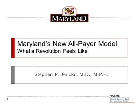 Maryland’s New All-Payer Model: What a Revolution Feels Like Stephen F. Jencks, M.D., M.P.H.