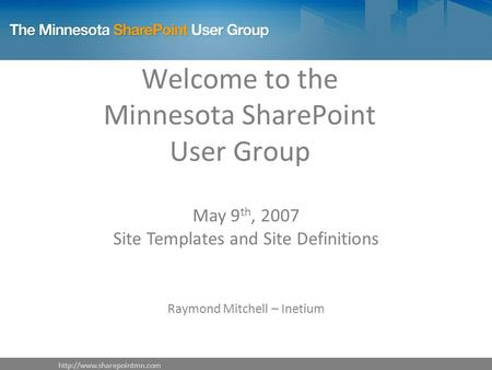 Welcome to the Minnesota SharePoint User Group May 9 th, 2007 Site Templates and Site Definitions Raymond Mitchell – Inetium.