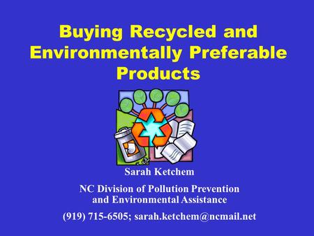 Buying Recycled and Environmentally Preferable Products Sarah Ketchem NC Division of Pollution Prevention and Environmental Assistance (919) 715-6505;