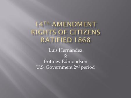 Luis Hernandez & Brittney Edmondson U.S. Government 2 nd period.