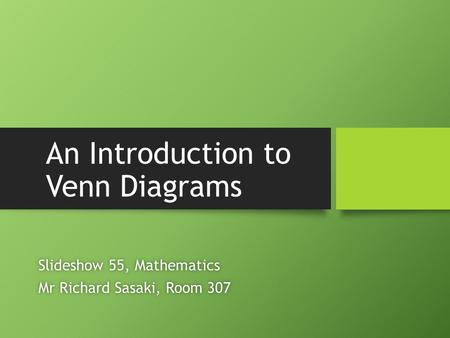 An Introduction to Venn Diagrams Slideshow 55, MathematicsSlideshow 55, Mathematics Mr Richard Sasaki, Room 307Mr Richard Sasaki, Room 307.