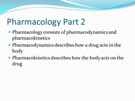 Pharmacology Part 2 Pharmacology consists of pharmacodynamics and pharmacokinetics Pharmacodynamics describes how a drug acts in the body Pharmacokinetics.