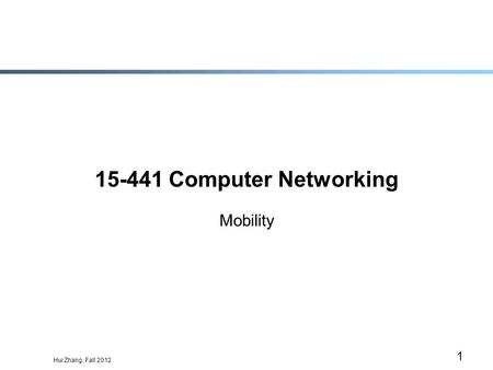 Hui Zhang, Fall 2012 1 15-441 Computer Networking Mobility.