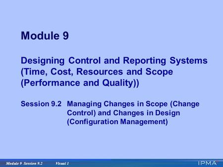 Module 9 Session 9.2 Visual 1 Module 9 Designing Control and Reporting Systems (Time, Cost, Resources and Scope (Performance and Quality)) Session 9.2Managing.