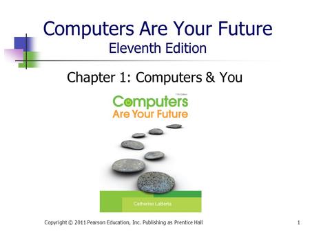 Computers Are Your Future Eleventh Edition Chapter 1: Computers & You Copyright © 2011 Pearson Education, Inc. Publishing as Prentice Hall1.