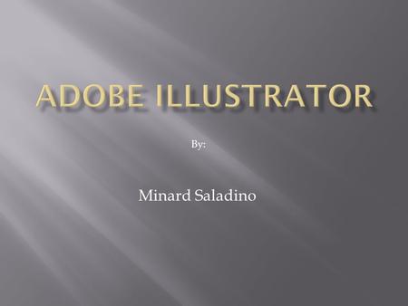 Minard Saladino By:. Introduction: Illustrator is a vector-based imaging program. Unlike PhotoShop, which deals in pixels (raster images), this one deals.