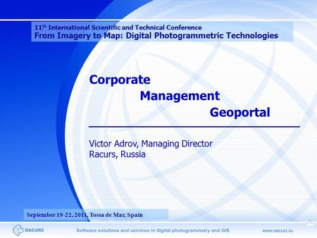 Corporate Management Geoportal Victor Adrov, Managing Director Racurs, Russia 11 th International Scientific and Technical Conference From Imagery to Map: