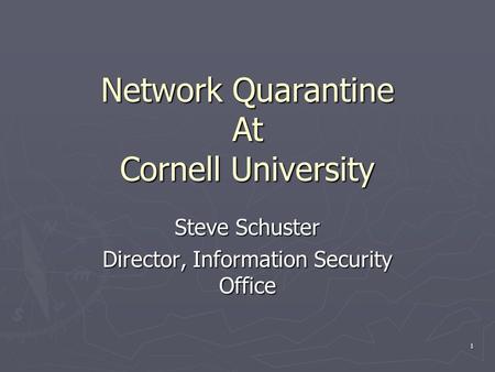 1 Network Quarantine At Cornell University Steve Schuster Director, Information Security Office.