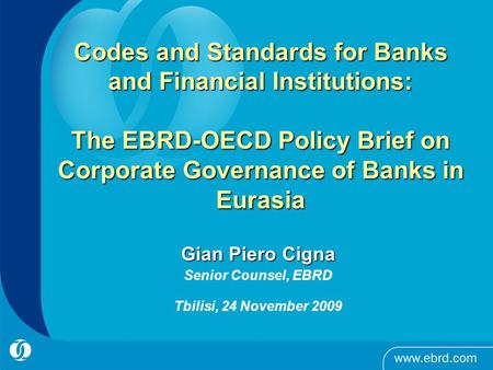 Codes and Standards for Banks and Financial Institutions: The EBRD-OECD Policy Brief on Corporate Governance of Banks in Eurasia Gian Piero Cigna Senior.