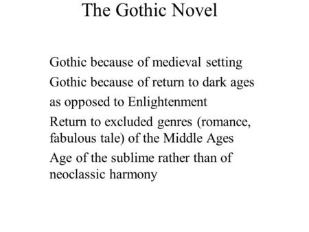 The Gothic Novel Gothic because of medieval setting Gothic because of return to dark ages as opposed to Enlightenment Return to excluded genres (romance,