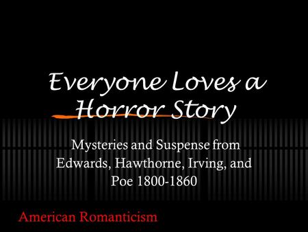 Everyone Loves a Horror Story Mysteries and Suspense from Edwards, Hawthorne, Irving, and Poe 1800-1860 American Romanticism.