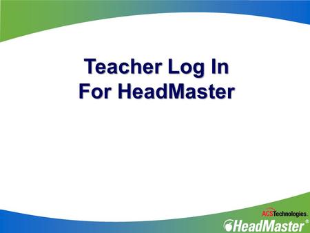 Teacher Log In For HeadMaster. Presentation Overview Logging in to HeadMaster Reminders Home Screen Accessing Students Accessing Classes Managing Attendance.