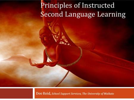 Principles of Instructed Second Language Learning Dee Reid, School Support Services, The University of Waikato.