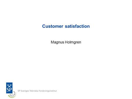 Customer satisfaction Magnus Holmgren. Background SP group All companies in the SP group perform some sort of customer satisfaction investigation All.