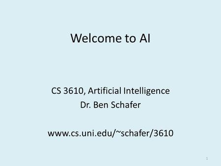 1 Welcome to AI CS 3610, Artificial Intelligence Dr. Ben Schafer www.cs.uni.edu/~schafer/3610.