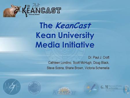 The KeanCast Kean University Media Initiative Dr. Paul J. Croft Cathleen Londino, Scott McHugh, Doug Black, Steve Sosna, Shane Brown, Victoria Schemelia.