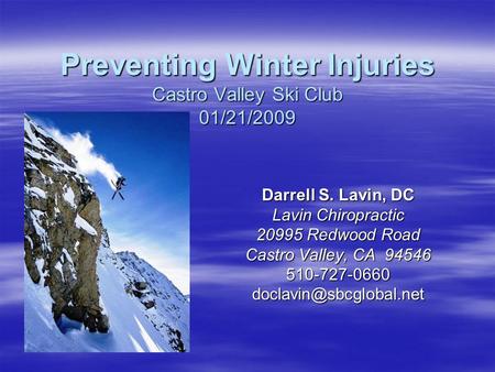 Preventing Winter Injuries Castro Valley Ski Club 01/21/2009 Darrell S. Lavin, DC Lavin Chiropractic 20995 Redwood Road Castro Valley, CA 94546