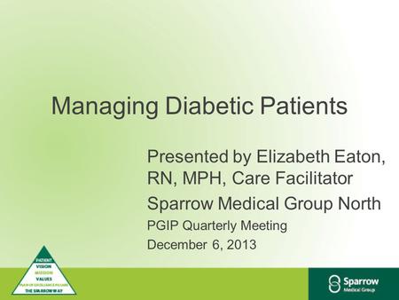 Managing Diabetic Patients Presented by Elizabeth Eaton, RN, MPH, Care Facilitator Sparrow Medical Group North PGIP Quarterly Meeting December 6, 2013.