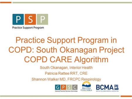 Practice Support Program in COPD: South Okanagan Project COPD CARE Algorithm South Okanagan, Interior Health Patricia Rattee RRT, CRE Shannon Walker MD,