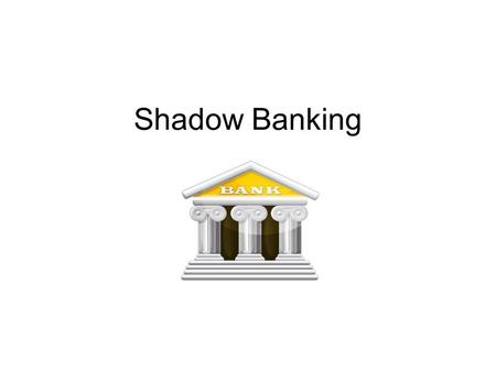 Shadow Banking. Shadow Bankers Asset management firms Bank holding companies Banks, investment Banks, traditional Companies, public Companies, private.