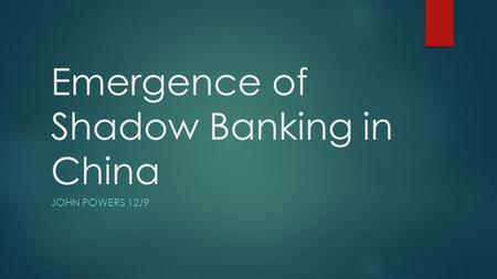 Emergence of Shadow Banking in China JOHN POWERS 12/9.