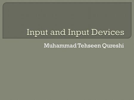Muhammad Tehseen Qureshi.  What is input?  Input device is any hardware component that allows users to enter data and instructions  Data or instructions.