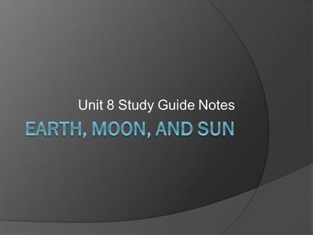 Unit 8 Study Guide Notes Earth, Moon, and Sun.