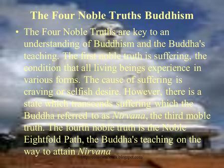 The Four Noble Truths Buddhism The Four Noble Truths are key to an understanding of Buddhism and the Buddha's teaching.