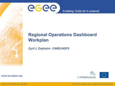 EGEE-III INFSO-RI-222667 Enabling Grids for E-sciencE www.eu-egee.org EGEE and gLite are registered trademarks Regional Operations Dashboard Workplan Cyril.