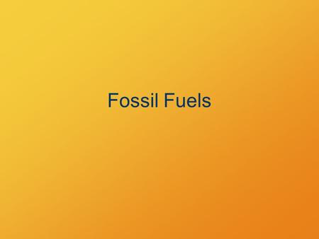 Fossil Fuels. Remains of ancient organisms Accumulated, compacted, modified Estimated less than 0.1% of matter incorporated.