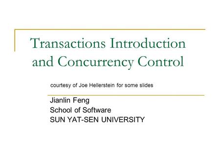 Transactions Introduction and Concurrency Control Jianlin Feng School of Software SUN YAT-SEN UNIVERSITY courtesy of Joe Hellerstein for some slides.