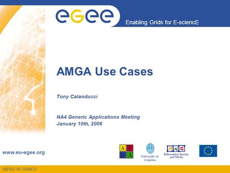 INFSO-RI-508833 Enabling Grids for E-sciencE www.eu-egee.org University of Coimbra AMGA Use Cases Tony Calanducci NA4 Generic Applications Meeting January.