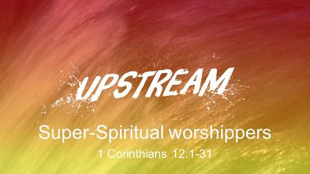 Super-Spiritual worshippers 1 Corinthians 12:1-31.