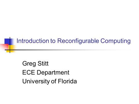 Introduction to Reconfigurable Computing Greg Stitt ECE Department University of Florida.