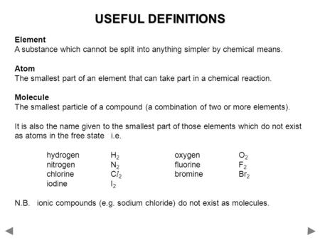 USEFUL DEFINITIONS Element A substance which cannot be split into anything simpler by chemical means. Atom The smallest part of an element that can take.