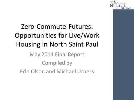 Zero-Commute Futures: Opportunities for Live/Work Housing in North Saint Paul May 2014 Final Report Compiled by Erin Olson and Michael Urness.