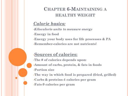 C HAPTER 6-M AINTAINING A HEALTHY WEIGHT Calorie basics: Kilocalorie-units to measure energy Energy in food Energy your body uses for life processes &