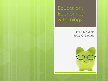 Education, Economics, & Earnings Emily B. Hester Jesse G. Downs.