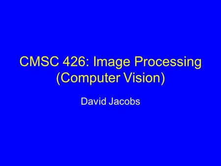 CMSC 426: Image Processing (Computer Vision) David Jacobs.