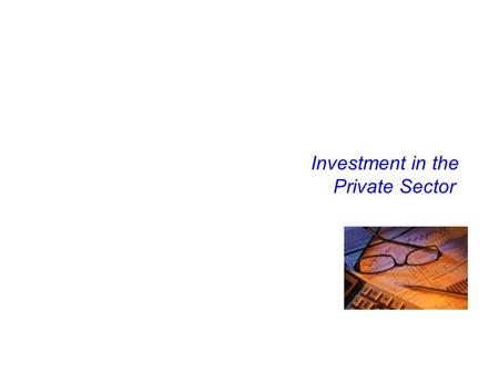 Investment in the Private Sector. Learning outcomes By studying this section students will be able to: –define and distinguish between different types.
