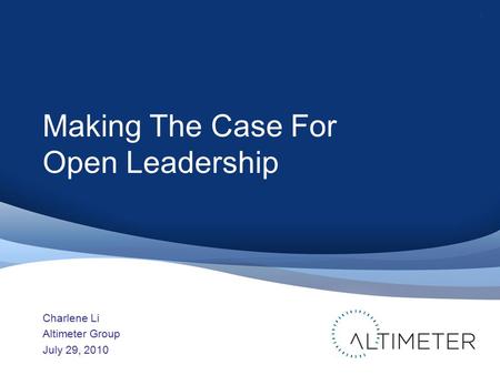 Making The Case For Open Leadership Charlene Li Altimeter Group July 29, 2010 1.