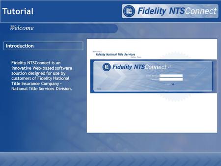 Tutorial Introduction Fidelity NTSConnect is an innovative Web-based software solution designed for use by customers of Fidelity National Title Insurance.