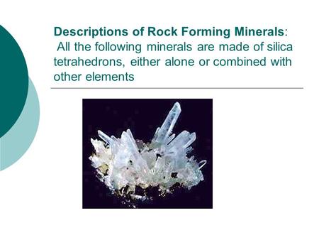 Descriptions of Rock Forming Minerals: All the following minerals are made of silica tetrahedrons, either alone or combined with other elements.